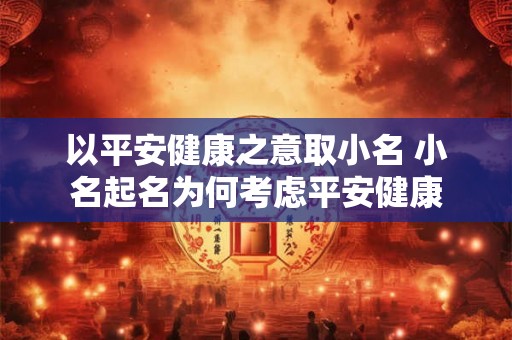 以平安健康之意取小名 小名起名为何考虑平安健康