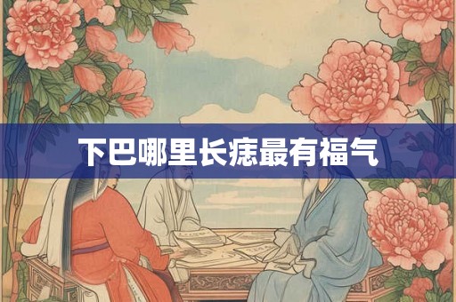 下巴哪里长痣最有福气