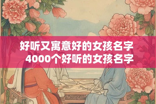 好听又寓意好的女孩名字  4000个好听的女孩名字
