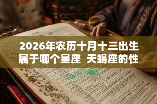 2026年农历十月十三出生属于哪个星座  天蝎座的性格特点