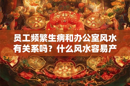 员工频繁生病和办公室风水有关系吗？什么风水容易产生恋情？