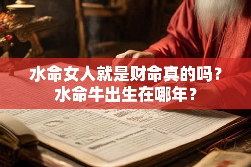 水命女人就是财命真的吗？水命牛出生在哪年？