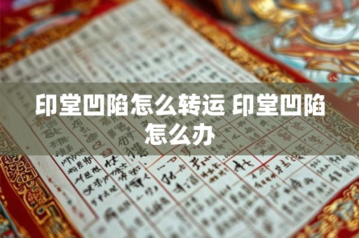 印堂凹陷怎么转运 印堂凹陷怎么办 印堂凹陷怎么转运 印堂凹陷怎么办