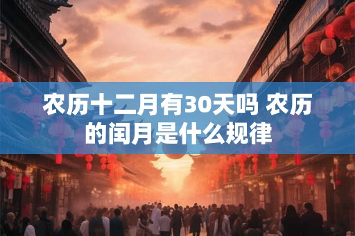 农历十二月有30天吗 农历的闰月是什么规律