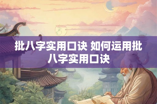 批八字实用口诀 如何运用批八字实用口诀 批八字实用口诀 如何运用批八字实用口诀