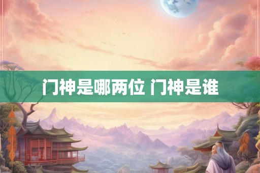 门神是哪两位 门神是谁 门神是哪两位 门神是谁