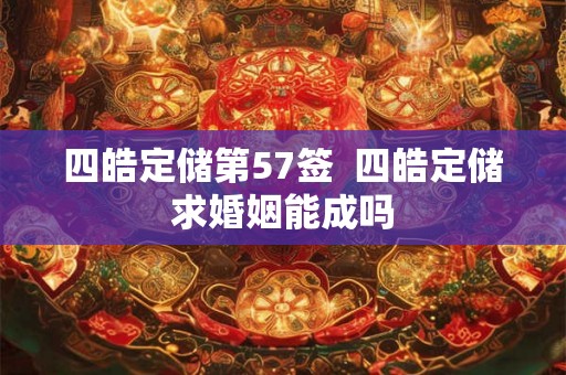 四皓定储第57签  四皓定储求婚姻能成吗