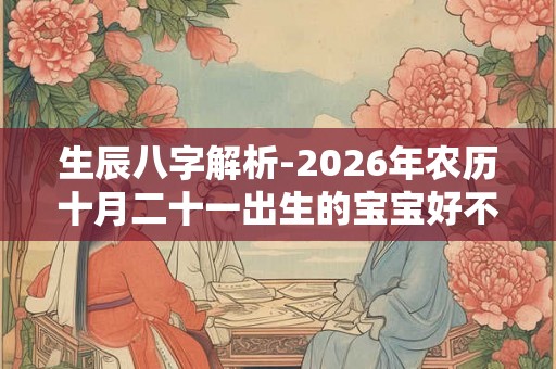 生辰八字解析-2026年农历十月二十一出生的宝宝好不好