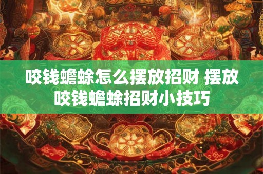 咬钱蟾蜍怎么摆放招财 摆放咬钱蟾蜍招财小技巧