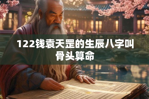 122钱袁天罡的生辰八字叫骨头算命