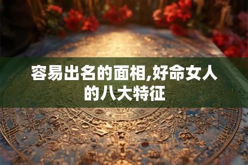容易出名的面相,好命女人的八大特征