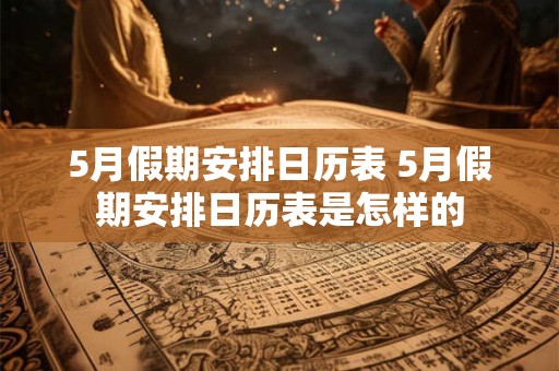 5月假期安排日历表 5月假期安排日历表是怎样的