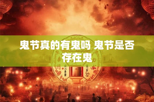 鬼节真的有鬼吗 鬼节是否存在鬼