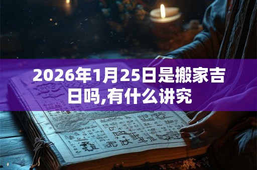 2026年1月25日是搬家吉日吗,有什么讲究