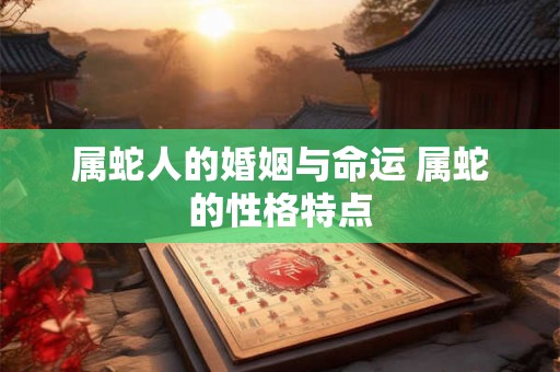 属蛇人的婚姻与命运 属蛇的性格特点