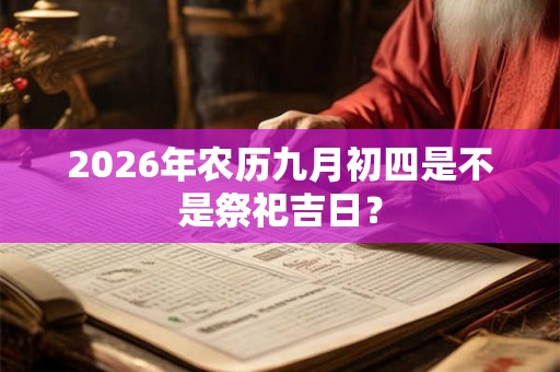 2026年农历九月初四是不是祭祀吉日？