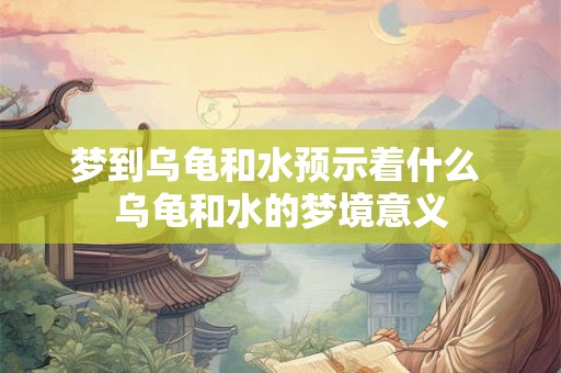 梦到乌龟和水预示着什么 乌龟和水的梦境意义