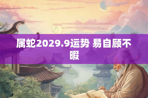 属蛇2029.9运势 易自顾不暇