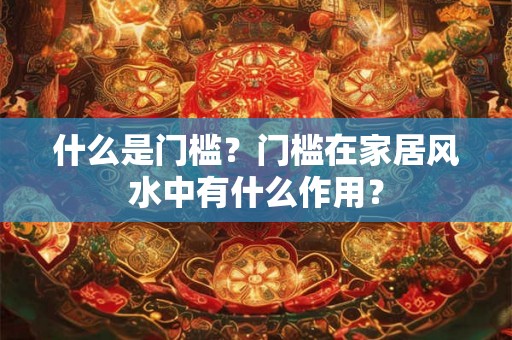 什么是门槛?门槛在家居风水中有什么作用? 什么是门槛?门槛在家居风水中有什么作用?