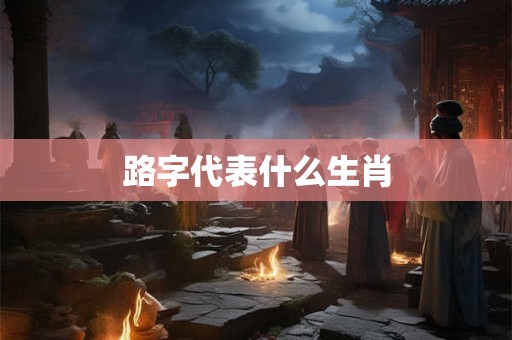 路字代表什么生肖