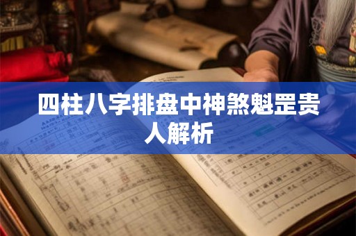 四柱八字排盘中神煞魁罡贵人解析