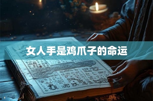 女人手是鸡爪子的命运 女人手是鸡爪子的命运
