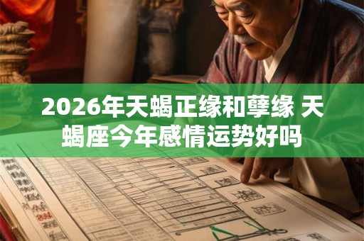 2026年天蝎正缘和孽缘 天蝎座今年感情运势好吗