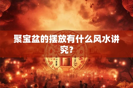 聚宝盆的摆放有什么风水讲究？