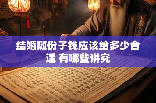 结婚随份子钱应该给多少合适 有哪些讲究