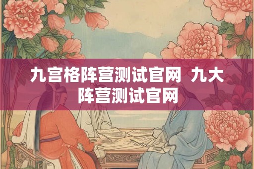 九宫格阵营测试官网 九大阵营测试官网 九宫格阵营测试官网 九大阵营测试官网