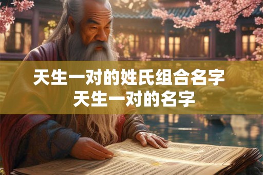 天生一对的姓氏组合名字  天生一对的名字
