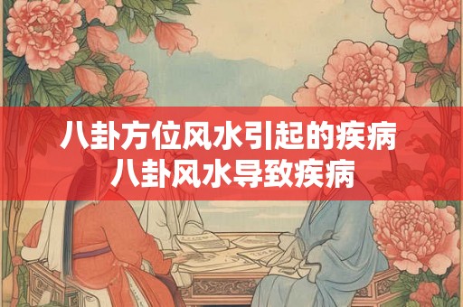 八卦方位风水引起的疾病 八卦风水导致疾病