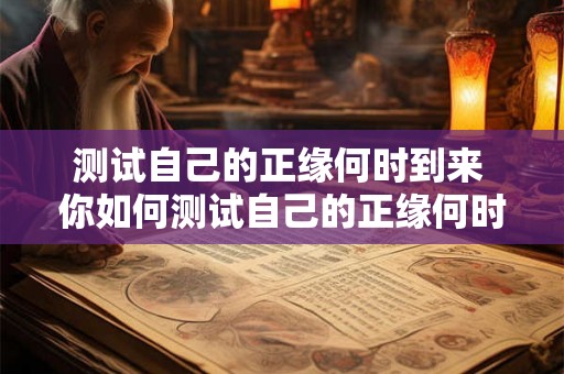 测试自己的正缘何时到来 你如何测试自己的正缘何时到来