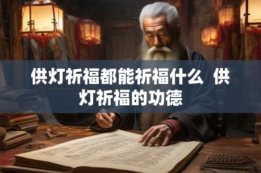 供灯祈福都能祈福什么  供灯祈福的功德