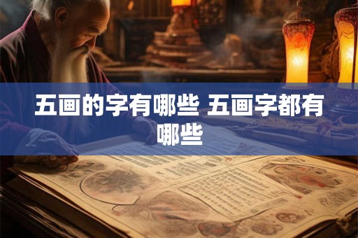 五画的字有哪些 五画字都有哪些