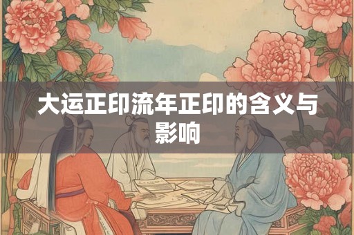 大运正印流年正印的含义与影响