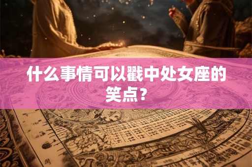 什么事情可以戳中处女座的笑点? 什么事情可以戳中处女座的笑点?