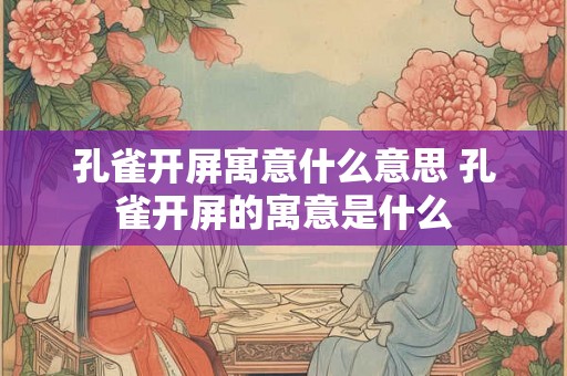 孔雀开屏寓意什么意思 孔雀开屏的寓意是什么