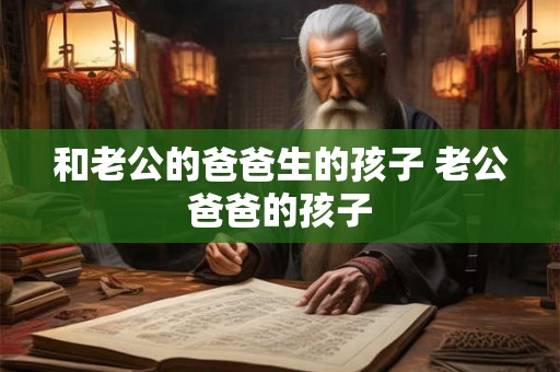和老公的爸爸生的孩子 老公爸爸的孩子