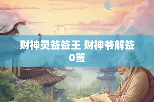 财神灵签签王 财神爷解签0签
