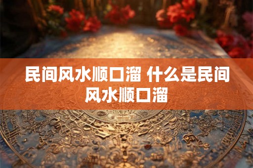 民间风水顺口溜 什么是民间风水顺口溜