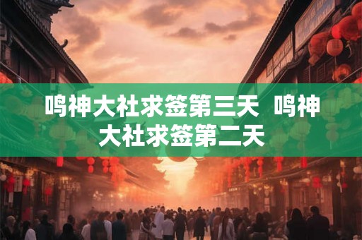 鸣神大社求签第三天  鸣神大社求签第二天