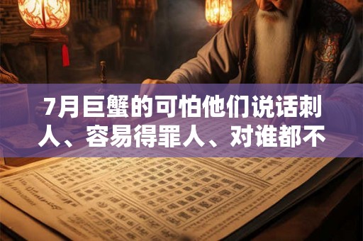 7月巨蟹的可怕他们说话刺人、容易得罪人、对谁都不留情面