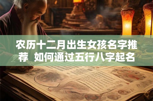 农历十二月出生女孩名字推荐  如何通过五行八字起名
