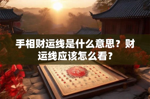 手相财运线是什么意思?财运线应该怎么看? 手相财运线是什么意思?财运线应该怎么看?