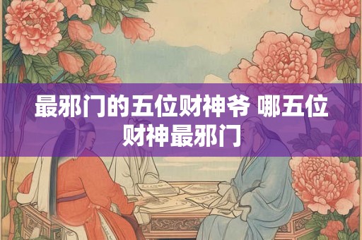 最邪门的五位财神爷 哪五位财神最邪门