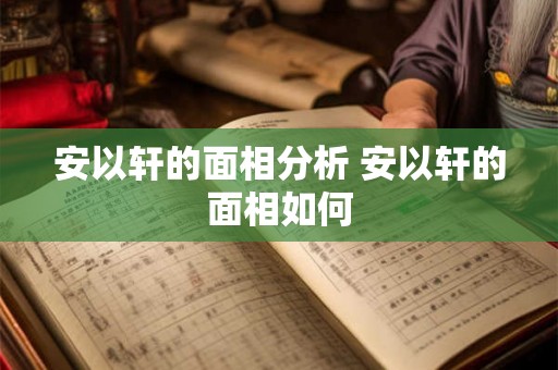 安以轩的面相分析 安以轩的面相如何