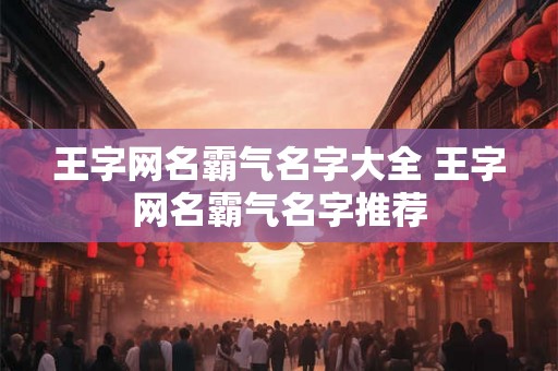 王字网名霸气名字大全 王字网名霸气名字推荐