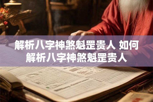 解析八字神煞魁罡贵人 如何解析八字神煞魁罡贵人