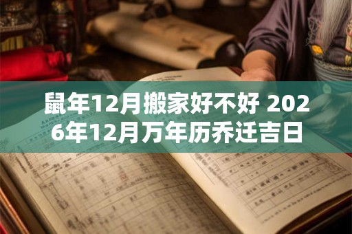 鼠年12月搬家好不好 2026年12月万年历乔迁吉日